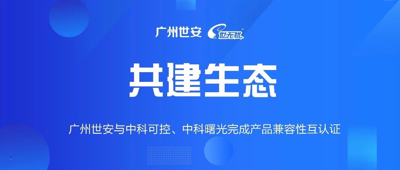 共建生態(tài) | 全面推動(dòng)自主可控，世安與中科可控、中科曙光完成兼容性互認(rèn)證！