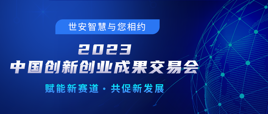 邀請(qǐng)函｜世安智慧邀您相聚2023中國(guó)創(chuàng)新創(chuàng)業(yè)成果交易會(huì)！