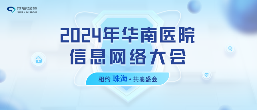 相約珠海｜世安智慧邀您共聚2024年華南醫(yī)院信息網(wǎng)絡(luò)大會！